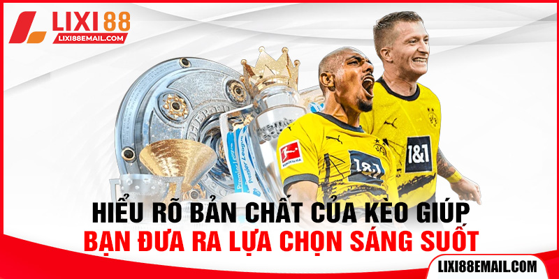 Hiểu rõ bản chất của kèo giúp bạn đưa ra lựa chọn sáng suốt