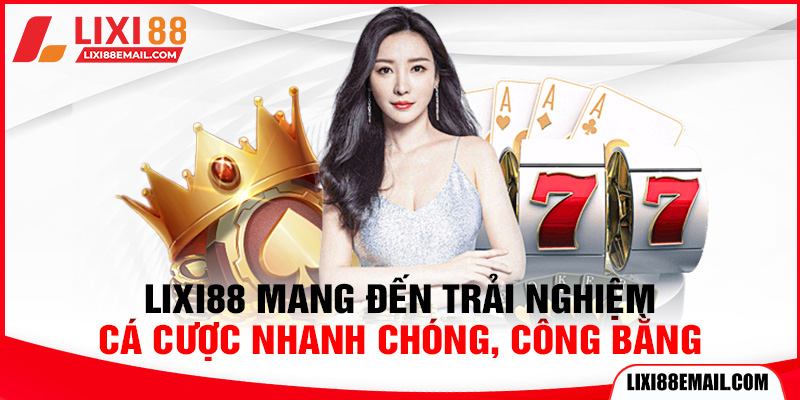 Lixi88 mang đến trải nghiệm cá cược nhanh chóng, công bằng