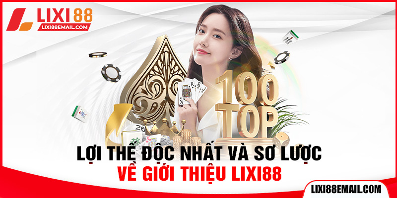Lợi thế độc nhất và sơ lược về giới thiệu lixi88