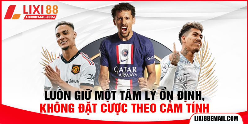 Luôn giữ một tâm lý ổn định, không đặt cược theo cảm tính