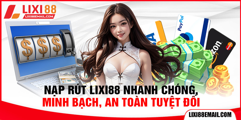 Nạp rút Lixi88 nhanh chóng, minh bạch, an toàn tuyệt đối