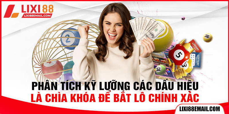 Phân tích kỹ lưỡng các dấu hiệu là chìa khóa để bắt lô chính xác