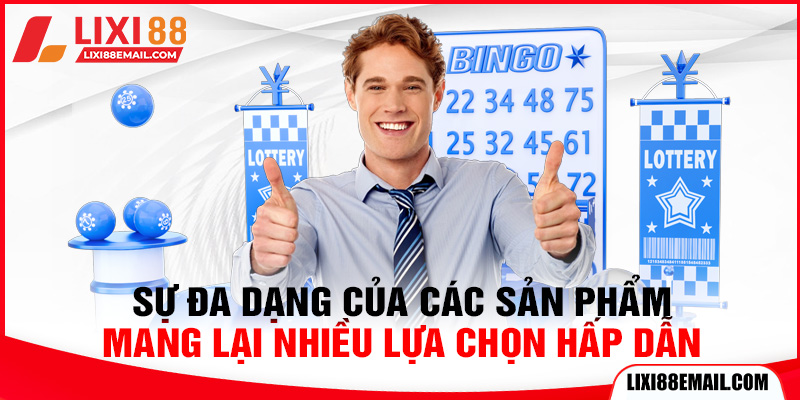 Sự đa dạng của các sản phẩm mang lại nhiều lựa chọn hấp dẫn